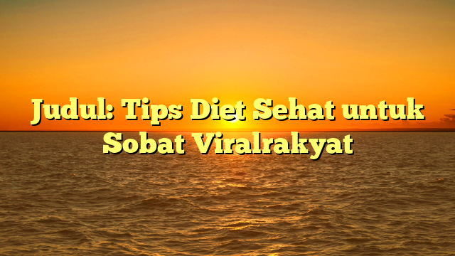 Judul: Tips Diet Sehat untuk Sobat Viralrakyat