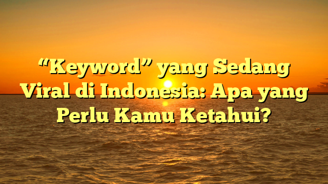 “Keyword” yang Sedang Viral di Indonesia: Apa yang Perlu Kamu Ketahui?