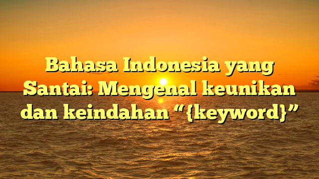 Bahasa Indonesia yang Santai: Mengenal keunikan dan keindahan “{keyword}”