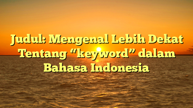 Judul: Mengenal Lebih Dekat Tentang “keyword” dalam Bahasa Indonesia
