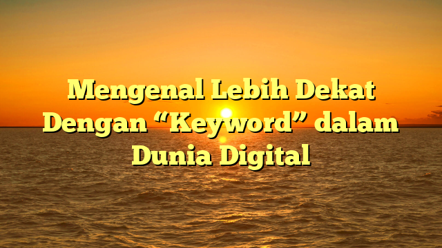 Mengenal Lebih Dekat Dengan “Keyword” dalam Dunia Digital