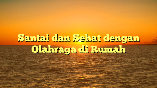 Santai dan Sehat dengan Olahraga di Rumah