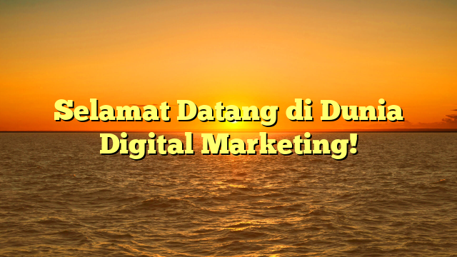 Selamat Datang di Dunia Digital Marketing!