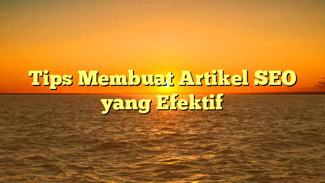 Tips Membuat Artikel SEO yang Efektif