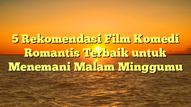 5 Rekomendasi Film Komedi Romantis Terbaik untuk Menemani Malam Minggumu