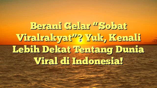Berani Gelar “Sobat Viralrakyat”? Yuk, Kenali Lebih Dekat Tentang Dunia Viral di Indonesia!