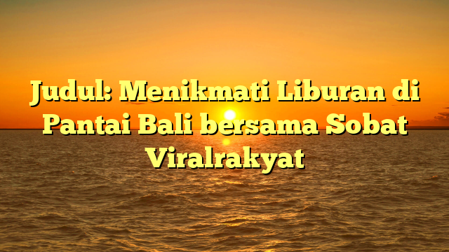 Judul: Menikmati Liburan di Pantai Bali bersama Sobat Viralrakyat