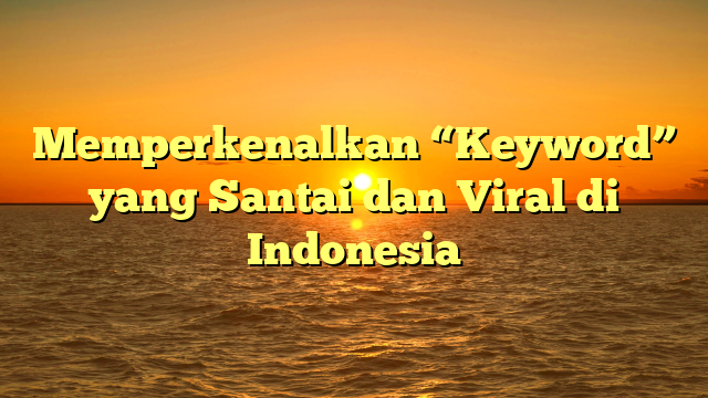 Memperkenalkan “Keyword” yang Santai dan Viral di Indonesia