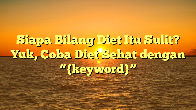 Siapa Bilang Diet Itu Sulit? Yuk, Coba Diet Sehat dengan “{keyword}”